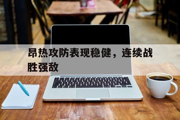 关于昂热攻防表现稳健，连续战胜强敌的信息